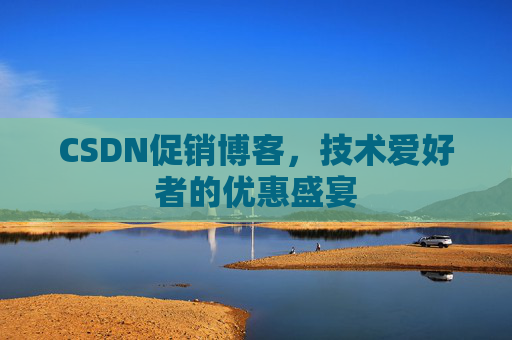 CSDN促销博客，技术爱好者的优惠盛宴